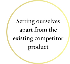 Setting ourselves apart from the existing competitor product